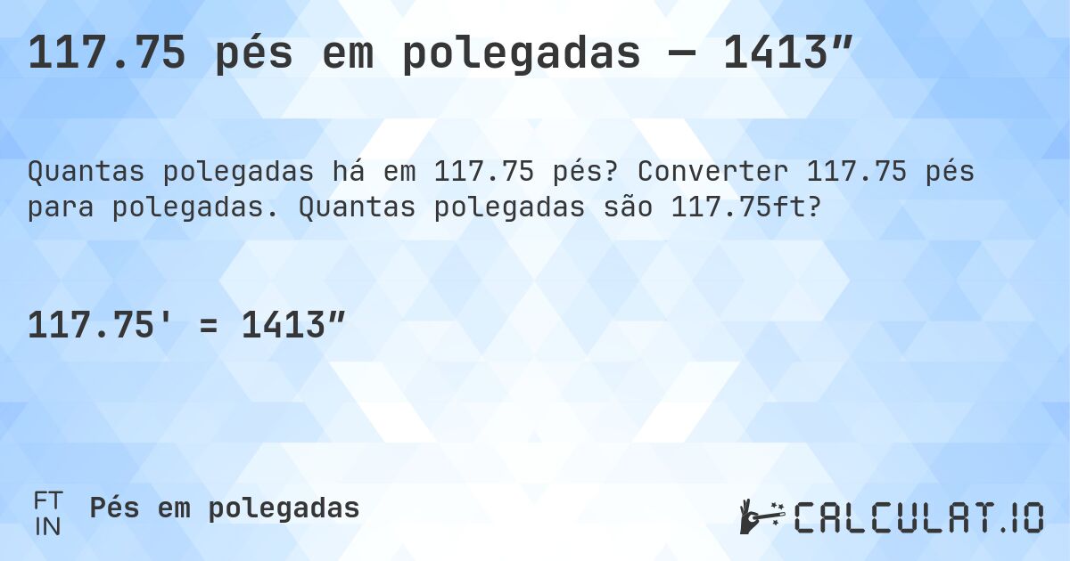 117.75 pés em polegadas — 1413″. Converter 117.75 pés para polegadas. Quantas polegadas são 117.75ft?