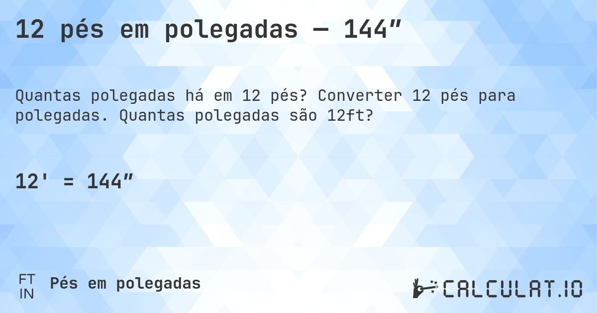 12 pés em polegadas — 144″. Converter 12 pés para polegadas. Quantas polegadas são 12ft?
