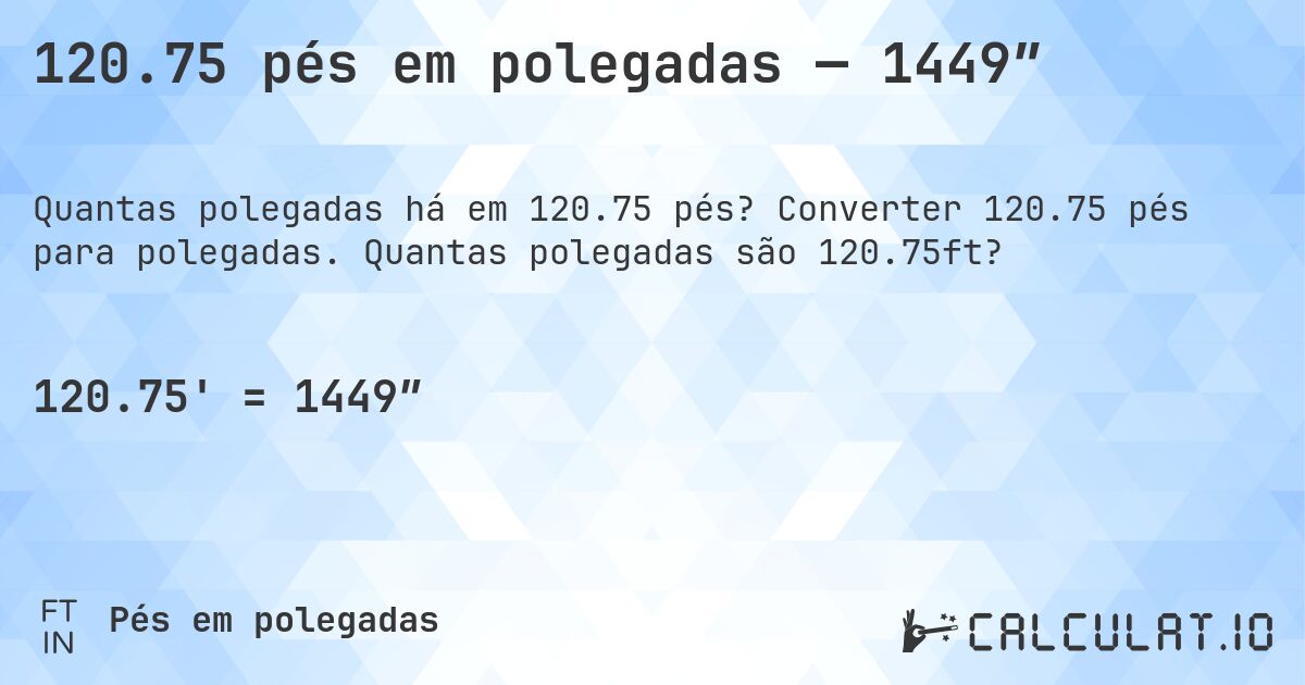 120.75 pés em polegadas — 1449″. Converter 120.75 pés para polegadas. Quantas polegadas são 120.75ft?