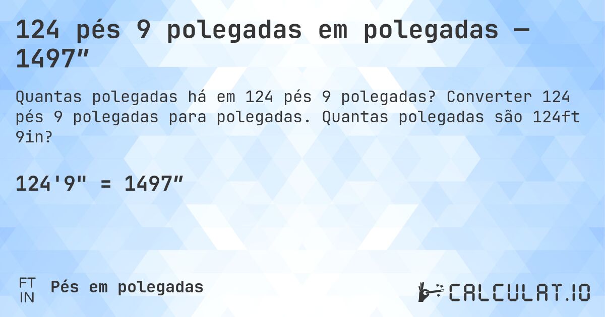 124 pés 9 polegadas em polegadas — 1497″. Converter 124 pés 9 polegadas para polegadas. Quantas polegadas são 124ft 9in?