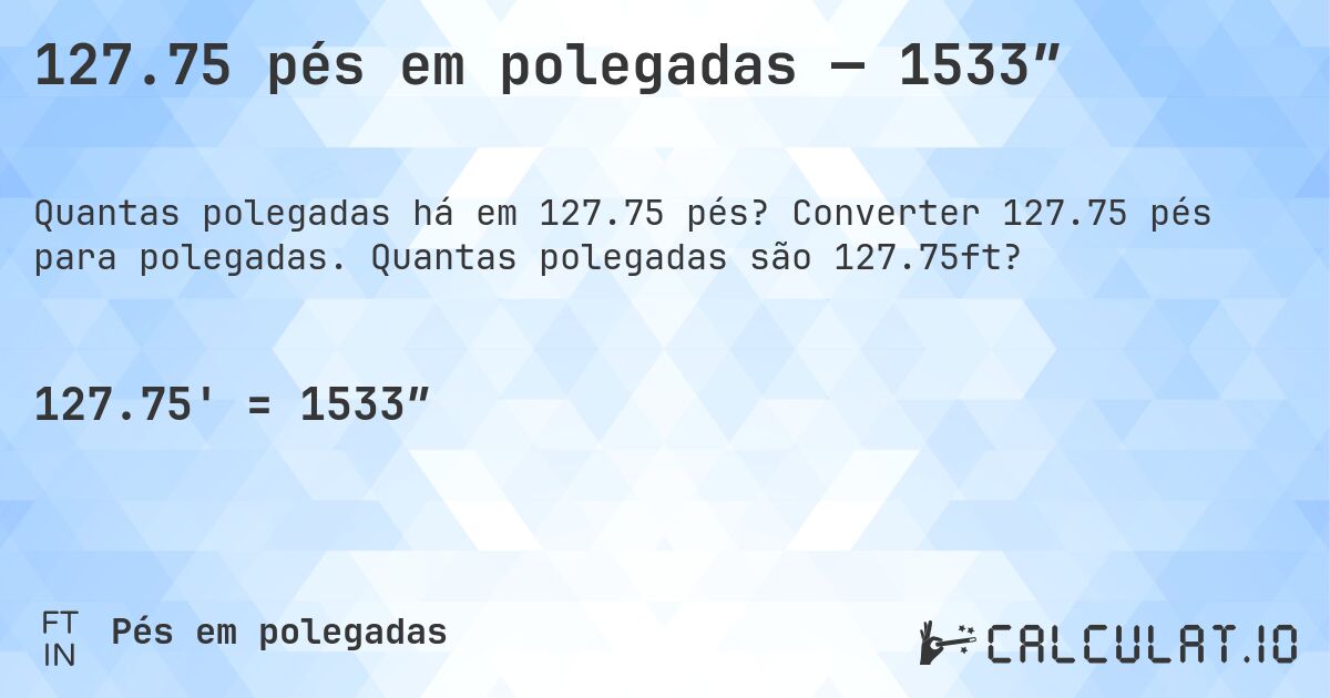 127.75 pés em polegadas — 1533″. Converter 127.75 pés para polegadas. Quantas polegadas são 127.75ft?