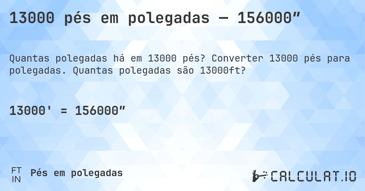 13000 pés em polegadas — 156000″. Converter 13000 pés para polegadas. Quantas polegadas são 13000ft?