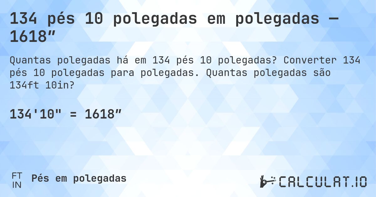 134 pés 10 polegadas em polegadas — 1618″. Converter 134 pés 10 polegadas para polegadas. Quantas polegadas são 134ft 10in?