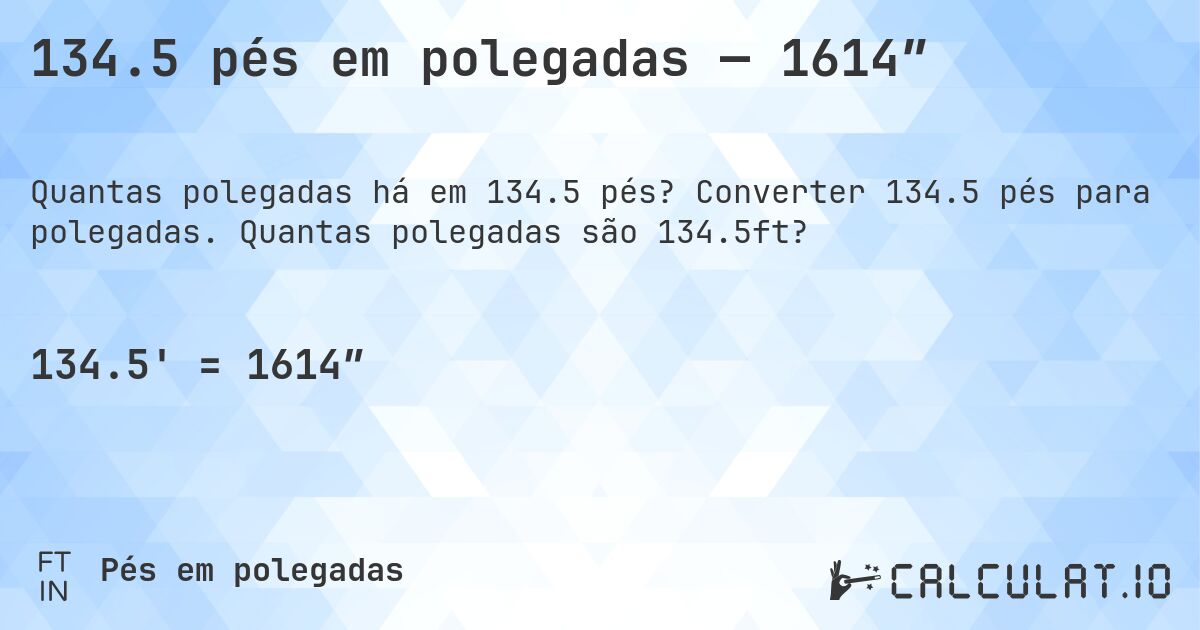 134.5 pés em polegadas — 1614″. Converter 134.5 pés para polegadas. Quantas polegadas são 134.5ft?