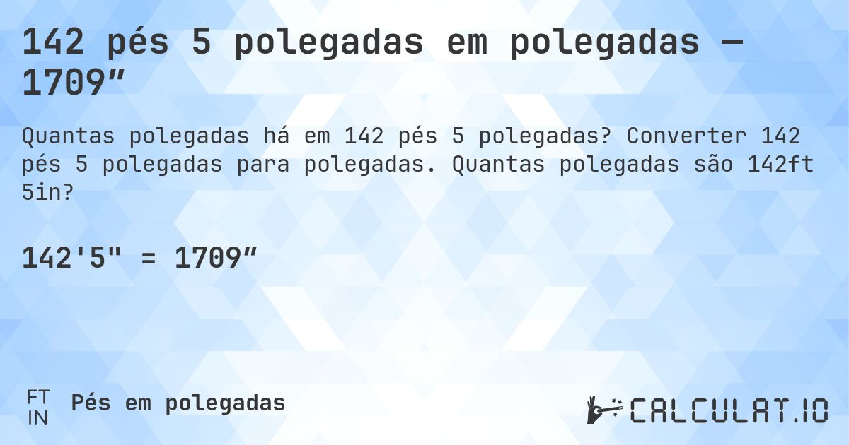 142 pés 5 polegadas em polegadas — 1709″. Converter 142 pés 5 polegadas para polegadas. Quantas polegadas são 142ft 5in?