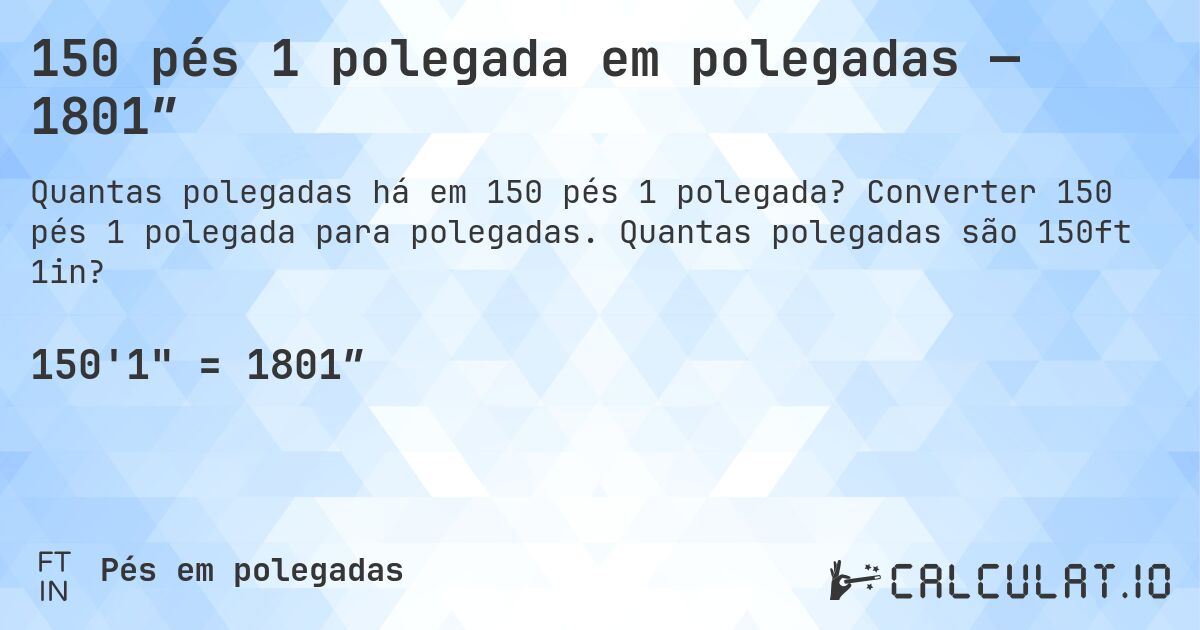 150 pés 1 polegada em polegadas — 1801″. Converter 150 pés 1 polegada para polegadas. Quantas polegadas são 150ft 1in?