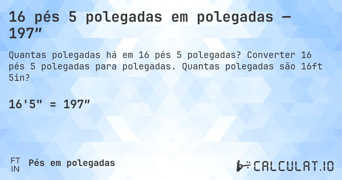 16 pés 5 polegadas em polegadas — 197″. Converter 16 pés 5 polegadas para polegadas. Quantas polegadas são 16ft 5in?