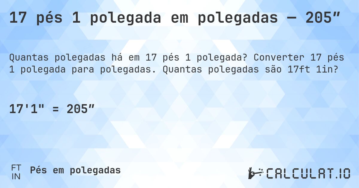 17 pés 1 polegada em polegadas — 205″. Converter 17 pés 1 polegada para polegadas. Quantas polegadas são 17ft 1in?