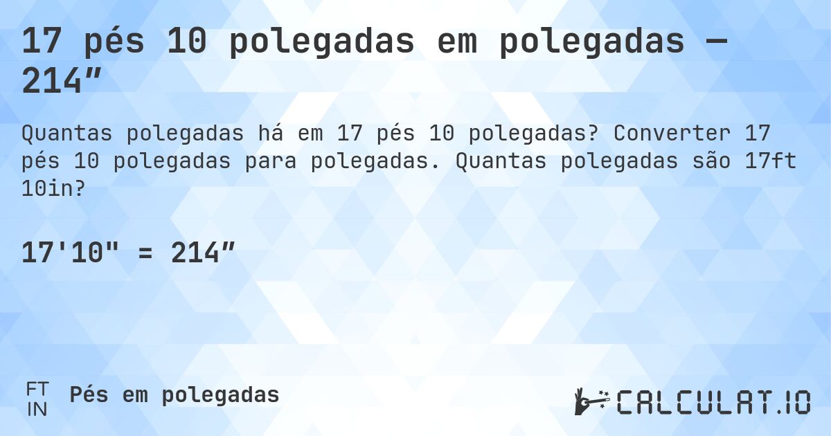 17 pés 10 polegadas em polegadas — 214″. Converter 17 pés 10 polegadas para polegadas. Quantas polegadas são 17ft 10in?