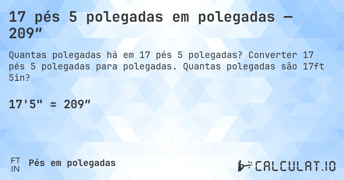 17 pés 5 polegadas em polegadas — 209″. Converter 17 pés 5 polegadas para polegadas. Quantas polegadas são 17ft 5in?