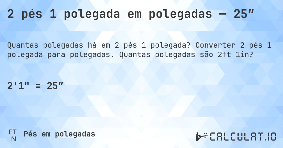 2 pés 1 polegada em polegadas — 25″. Converter 2 pés 1 polegada para polegadas. Quantas polegadas são 2ft 1in?