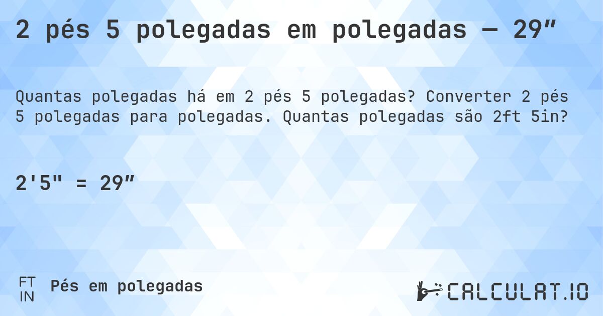 2 pés 5 polegadas em polegadas — 29″. Converter 2 pés 5 polegadas para polegadas. Quantas polegadas são 2ft 5in?