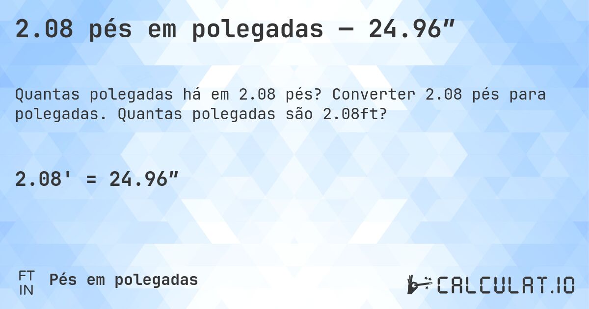 2.08 pés em polegadas — 24.96″. Converter 2.08 pés para polegadas. Quantas polegadas são 2.08ft?