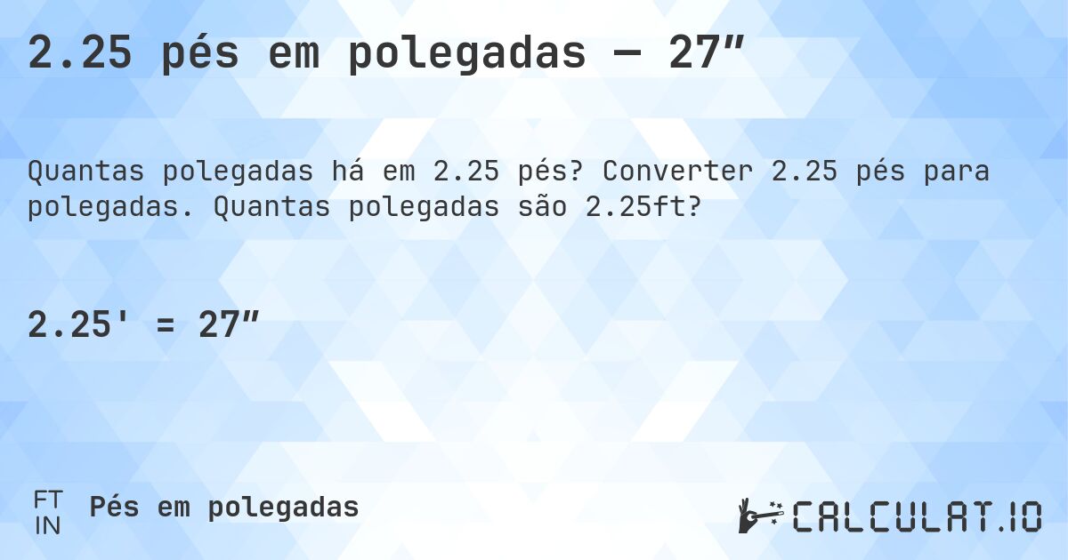 2.25 pés em polegadas — 27″. Converter 2.25 pés para polegadas. Quantas polegadas são 2.25ft?