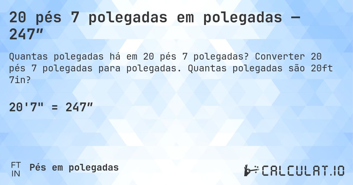 20 pés 7 polegadas em polegadas — 247″. Converter 20 pés 7 polegadas para polegadas. Quantas polegadas são 20ft 7in?