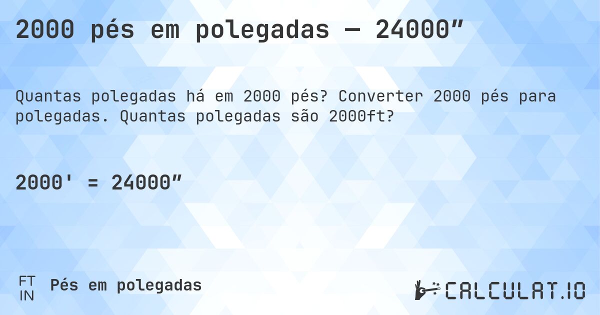 2000 pés em polegadas — 24000″. Converter 2000 pés para polegadas. Quantas polegadas são 2000ft?