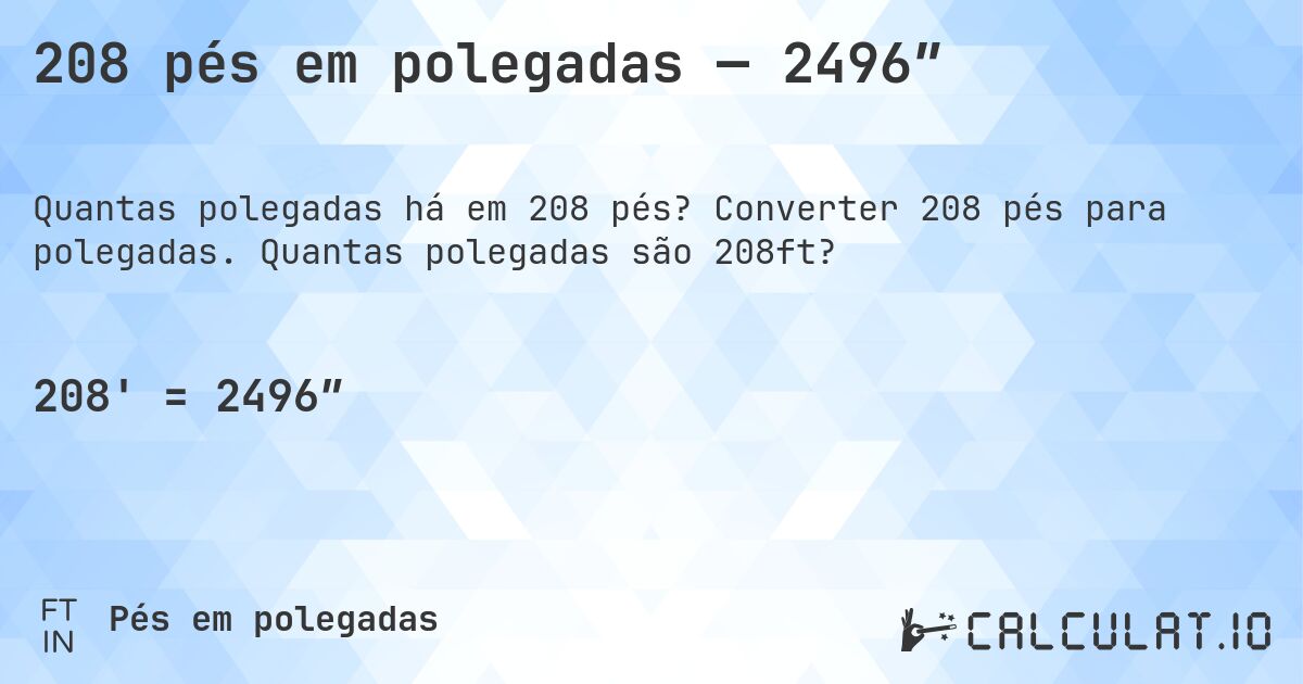 208 pés em polegadas — 2496″. Converter 208 pés para polegadas. Quantas polegadas são 208ft?