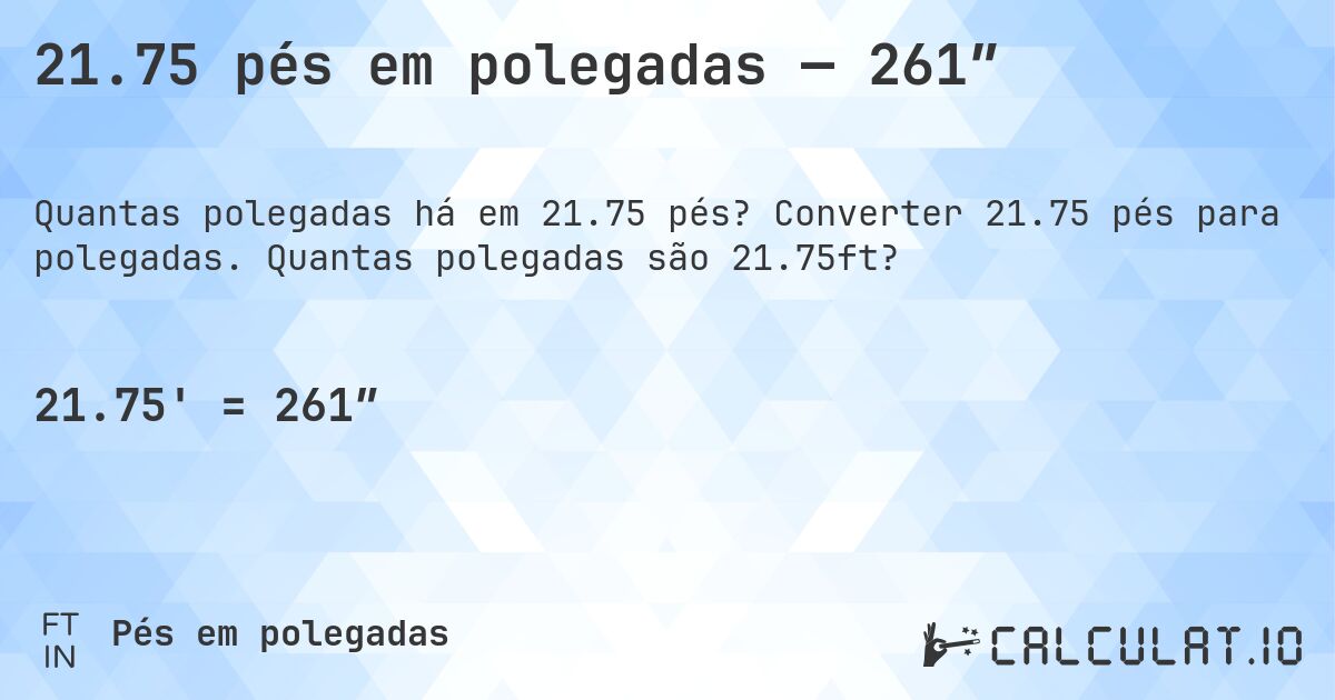 21.75 pés em polegadas — 261″. Converter 21.75 pés para polegadas. Quantas polegadas são 21.75ft?