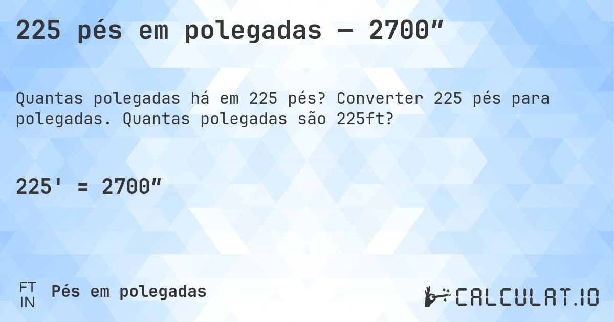 225 pés em polegadas — 2700″. Converter 225 pés para polegadas. Quantas polegadas são 225ft?