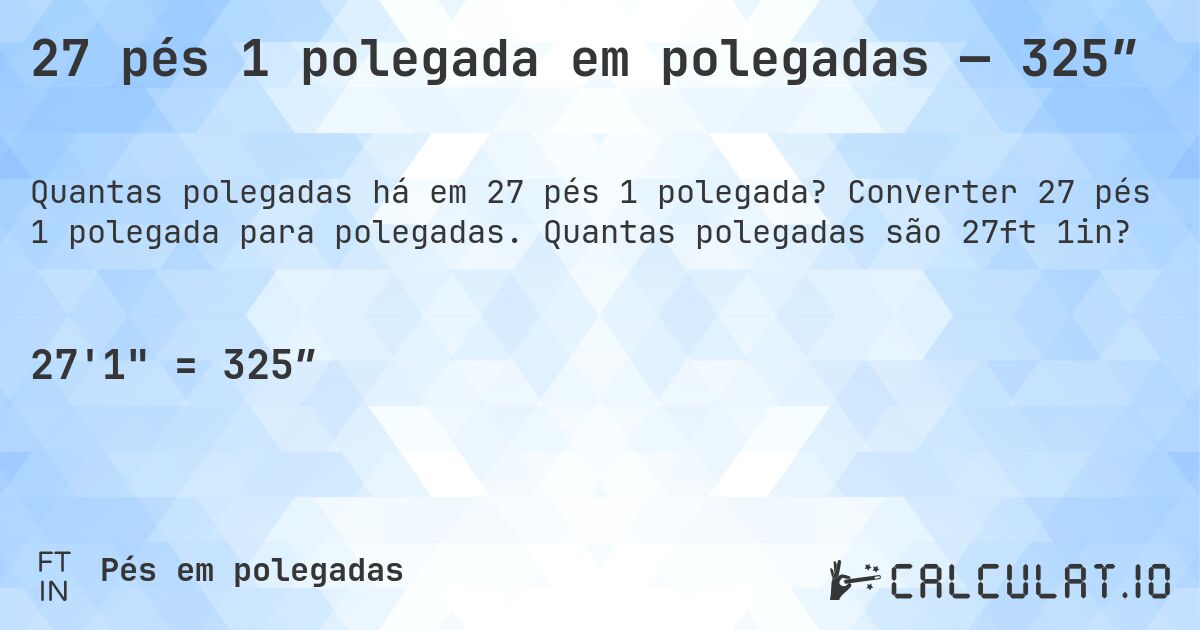 27 pés 1 polegada em polegadas — 325″. Converter 27 pés 1 polegada para polegadas. Quantas polegadas são 27ft 1in?