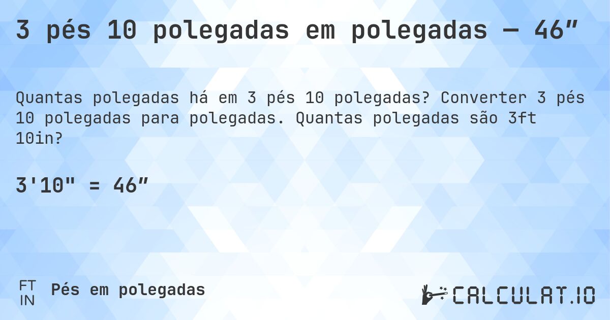 3 pés 10 polegadas em polegadas — 46″. Converter 3 pés 10 polegadas para polegadas. Quantas polegadas são 3ft 10in?