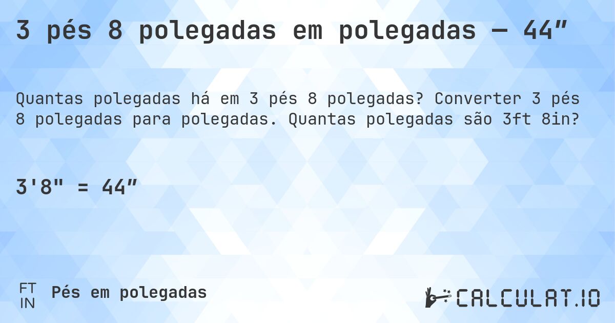 3 pés 8 polegadas em polegadas — 44″. Converter 3 pés 8 polegadas para polegadas. Quantas polegadas são 3ft 8in?