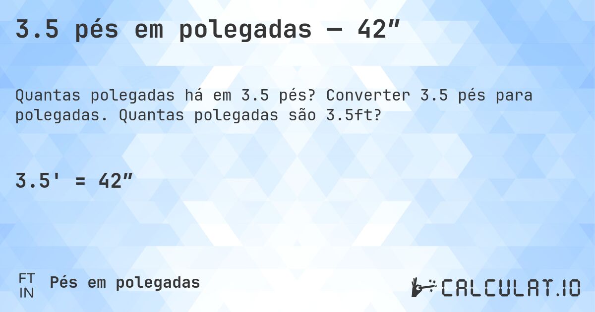 3.5 pés em polegadas — 42″. Converter 3.5 pés para polegadas. Quantas polegadas são 3.5ft?