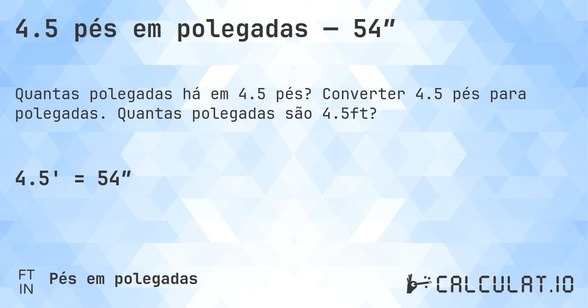 4.5 pés em polegadas — 54″. Converter 4.5 pés para polegadas. Quantas polegadas são 4.5ft?