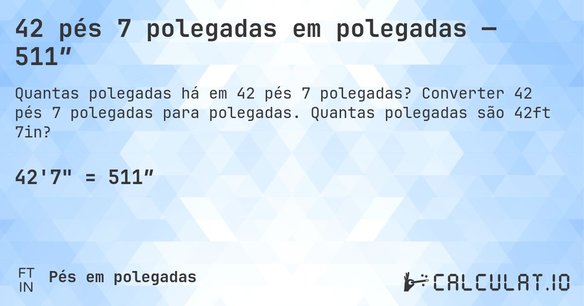 42 pés 7 polegadas em polegadas — 511″. Converter 42 pés 7 polegadas para polegadas. Quantas polegadas são 42ft 7in?