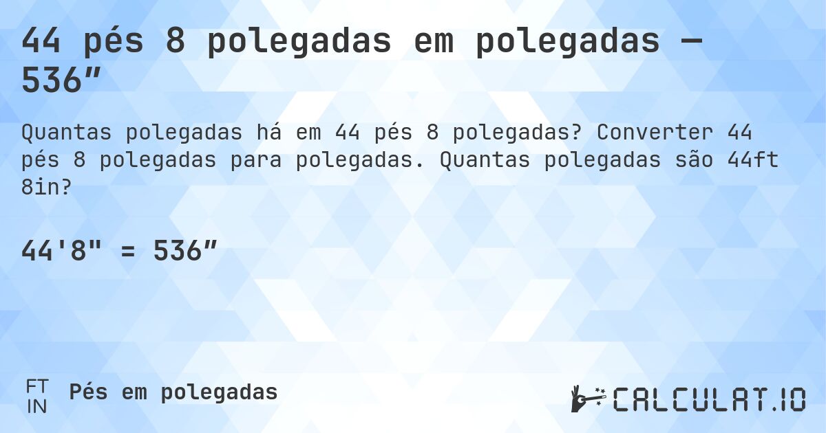 44 pés 8 polegadas em polegadas — 536″. Converter 44 pés 8 polegadas para polegadas. Quantas polegadas são 44ft 8in?