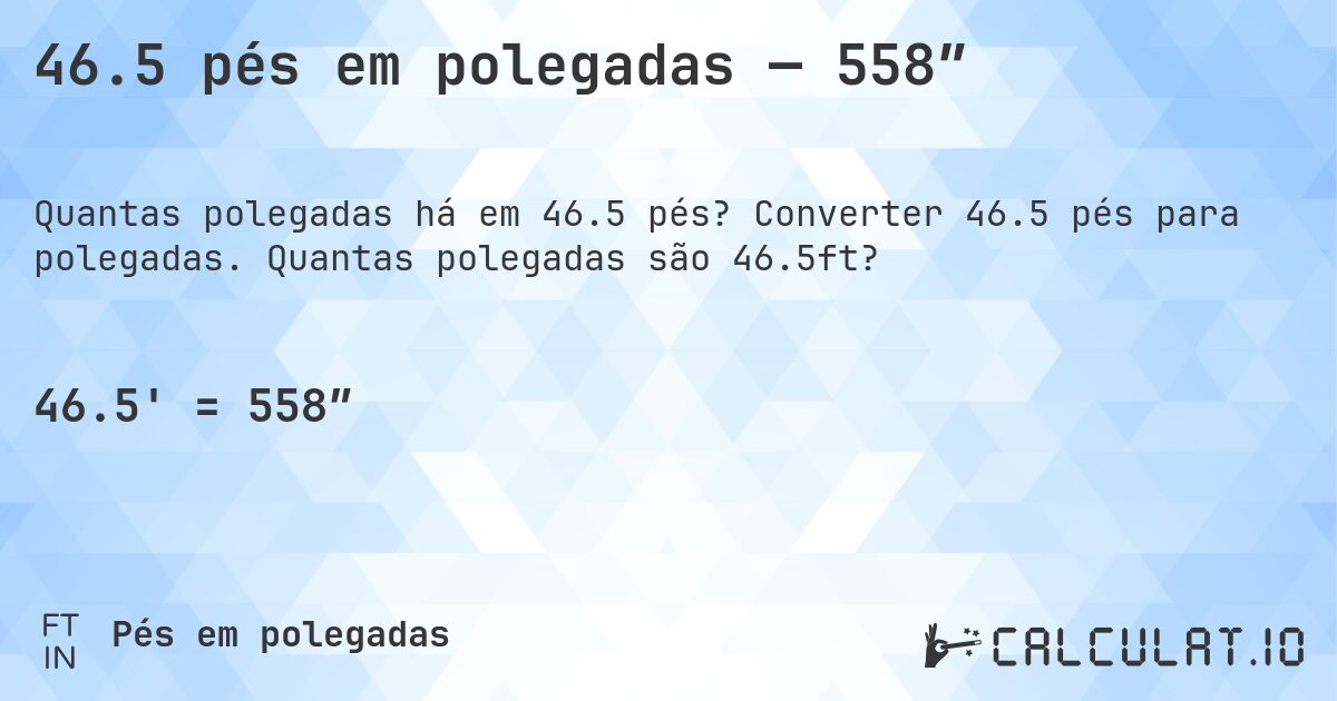 46.5 pés em polegadas — 558″. Converter 46.5 pés para polegadas. Quantas polegadas são 46.5ft?