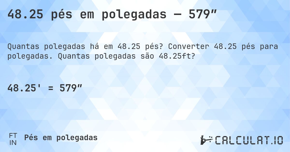 48.25 pés em polegadas — 579″. Converter 48.25 pés para polegadas. Quantas polegadas são 48.25ft?