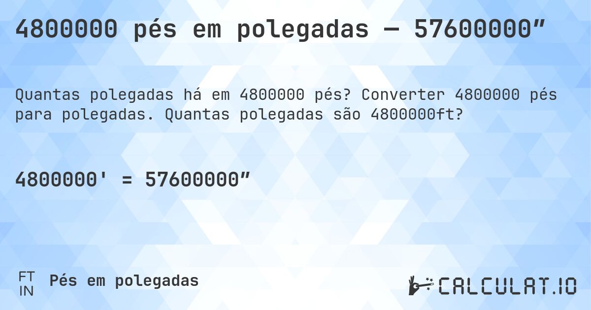 4800000 pés em polegadas — 57600000″. Converter 4800000 pés para polegadas. Quantas polegadas são 4800000ft?