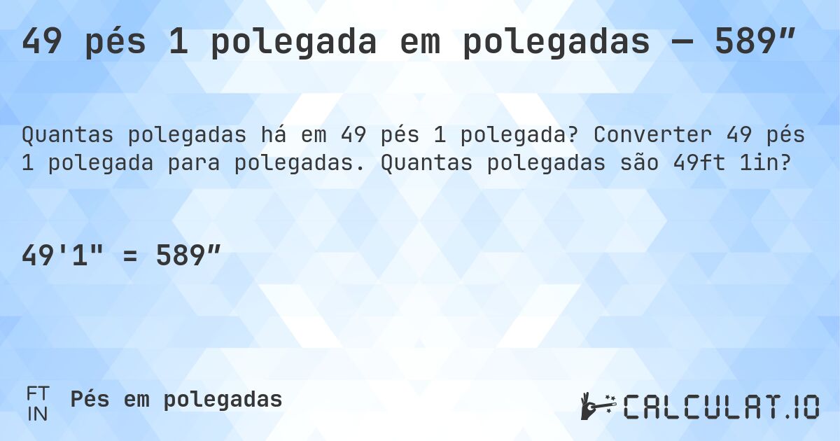 49 pés 1 polegada em polegadas — 589″. Converter 49 pés 1 polegada para polegadas. Quantas polegadas são 49ft 1in?