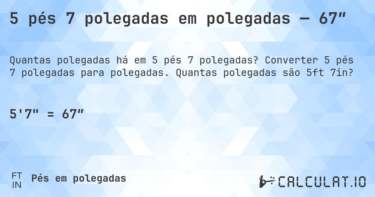 5 pés 7 polegadas em polegadas — 67″. Converter 5 pés 7 polegadas para polegadas. Quantas polegadas são 5ft 7in?
