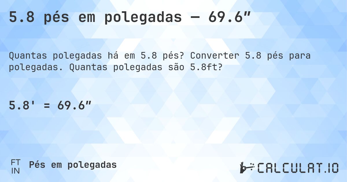 5.8 pés em polegadas — 69.6″. Converter 5.8 pés para polegadas. Quantas polegadas são 5.8ft?