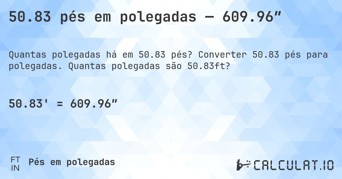 50.83 pés em polegadas — 609.96″. Converter 50.83 pés para polegadas. Quantas polegadas são 50.83ft?