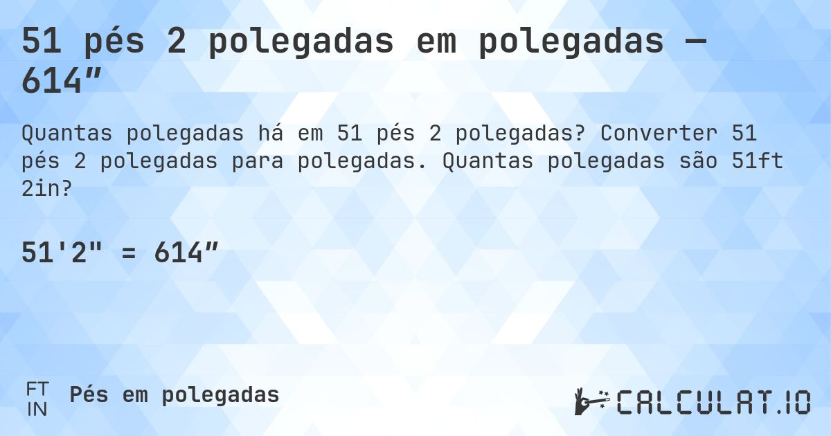51 pés 2 polegadas em polegadas — 614″. Converter 51 pés 2 polegadas para polegadas. Quantas polegadas são 51ft 2in?