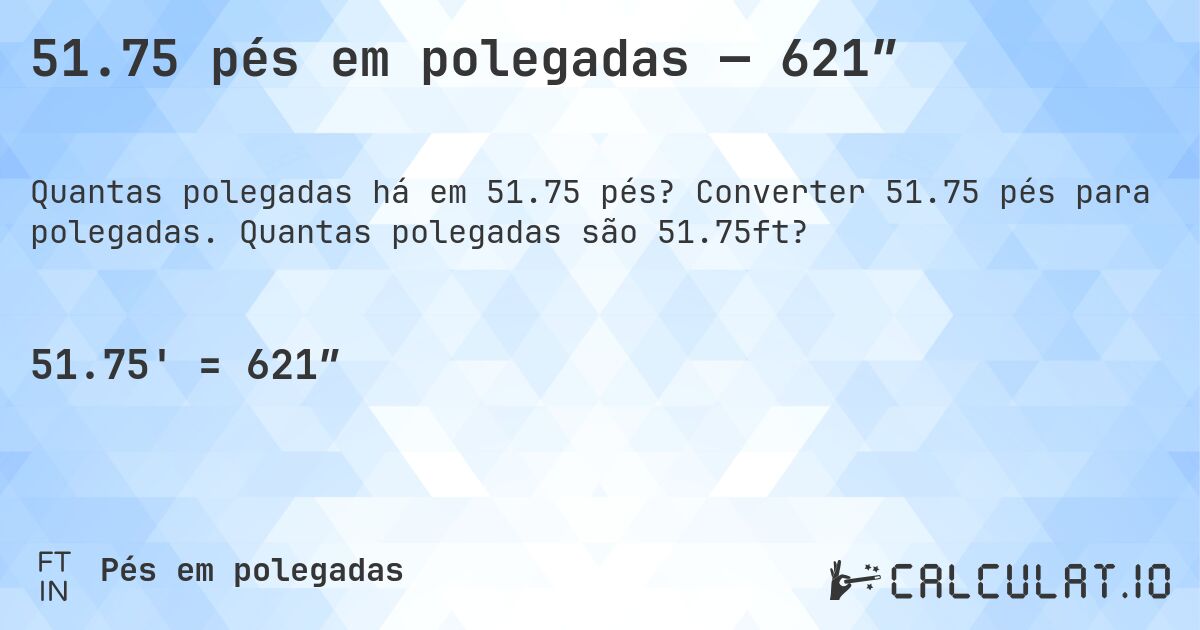 51.75 pés em polegadas — 621″. Converter 51.75 pés para polegadas. Quantas polegadas são 51.75ft?