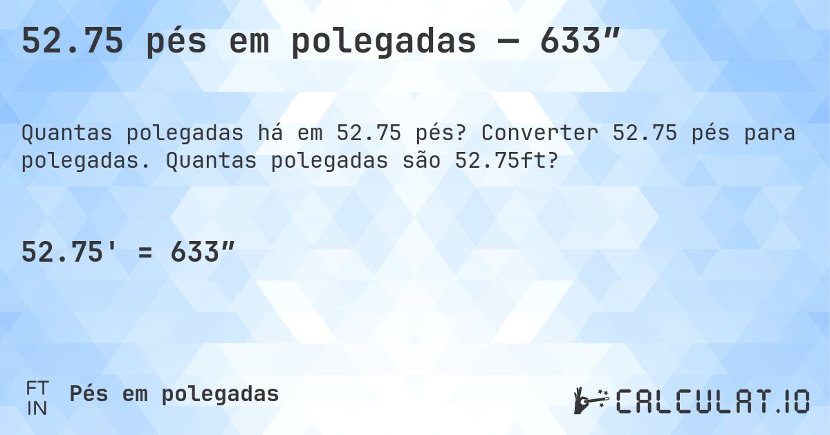 52.75 pés em polegadas — 633″. Converter 52.75 pés para polegadas. Quantas polegadas são 52.75ft?