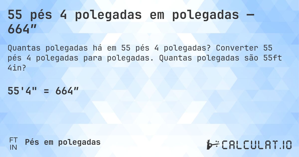 55 pés 4 polegadas em polegadas — 664″. Converter 55 pés 4 polegadas para polegadas. Quantas polegadas são 55ft 4in?