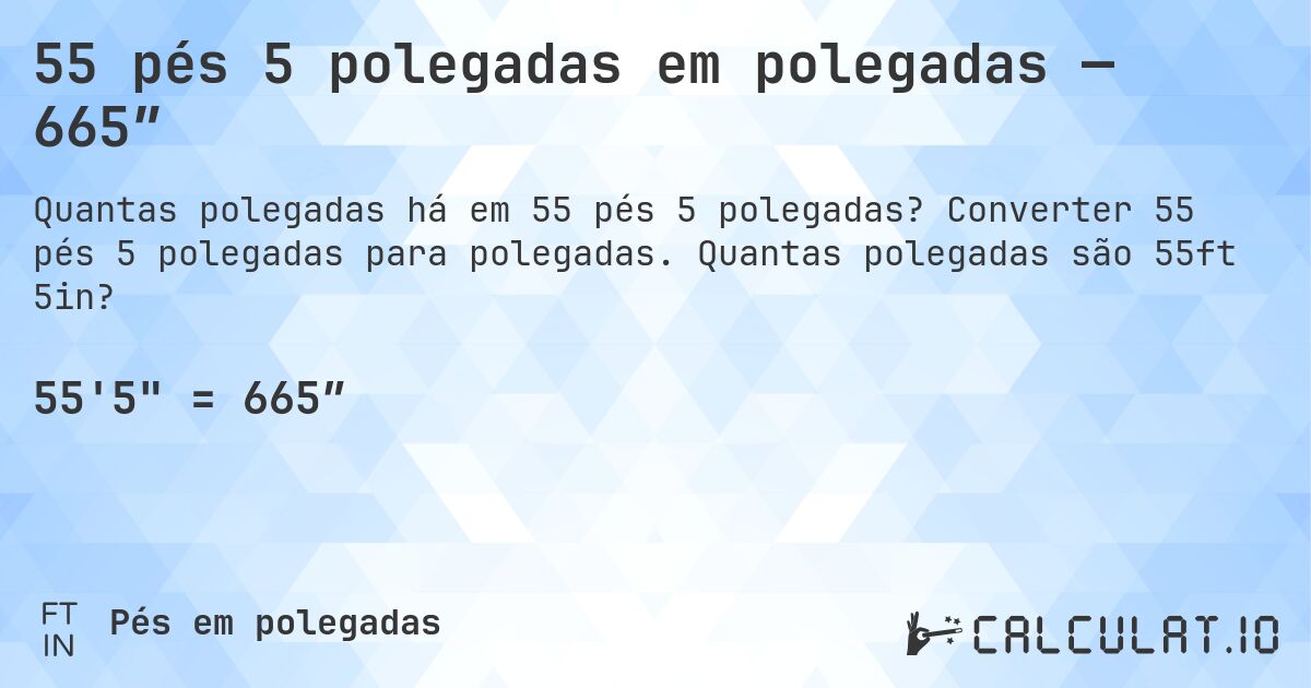 55 pés 5 polegadas em polegadas — 665″. Converter 55 pés 5 polegadas para polegadas. Quantas polegadas são 55ft 5in?