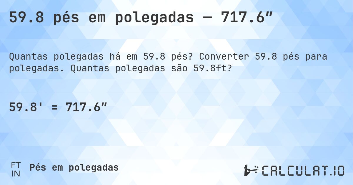 59.8 pés em polegadas — 717.6″. Converter 59.8 pés para polegadas. Quantas polegadas são 59.8ft?