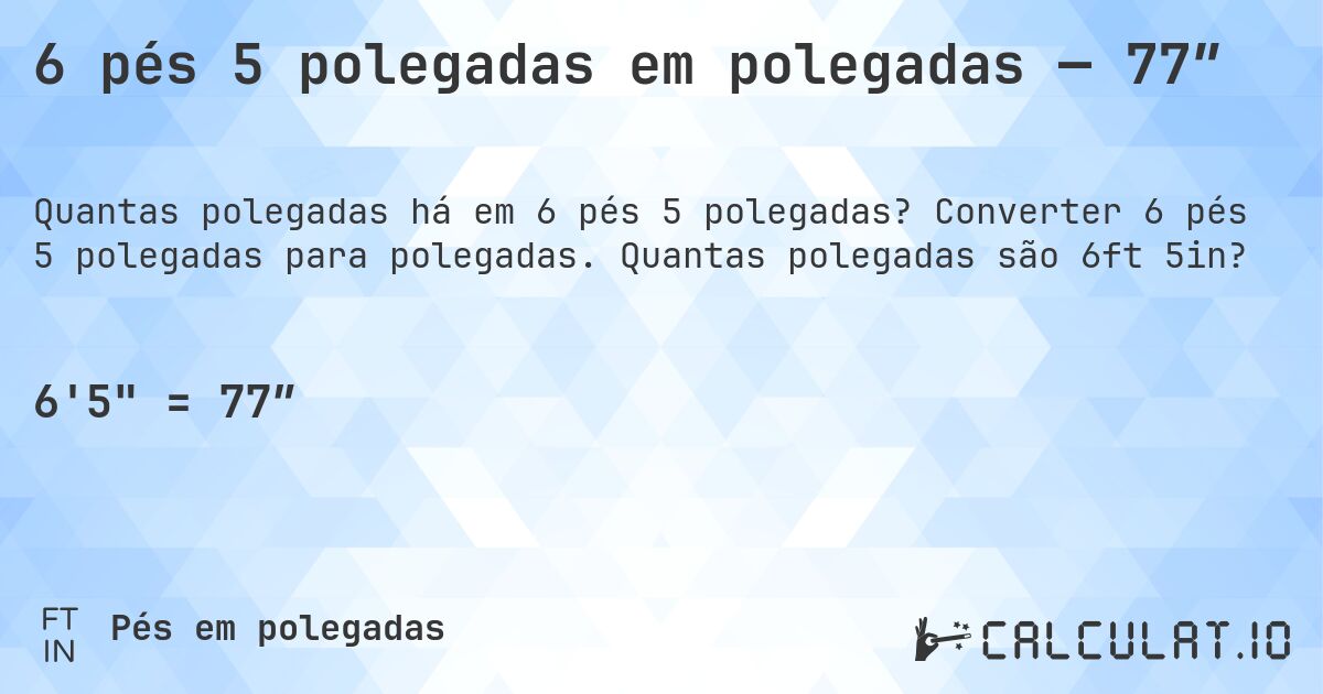 6 pés 5 polegadas em polegadas — 77″. Converter 6 pés 5 polegadas para polegadas. Quantas polegadas são 6ft 5in?