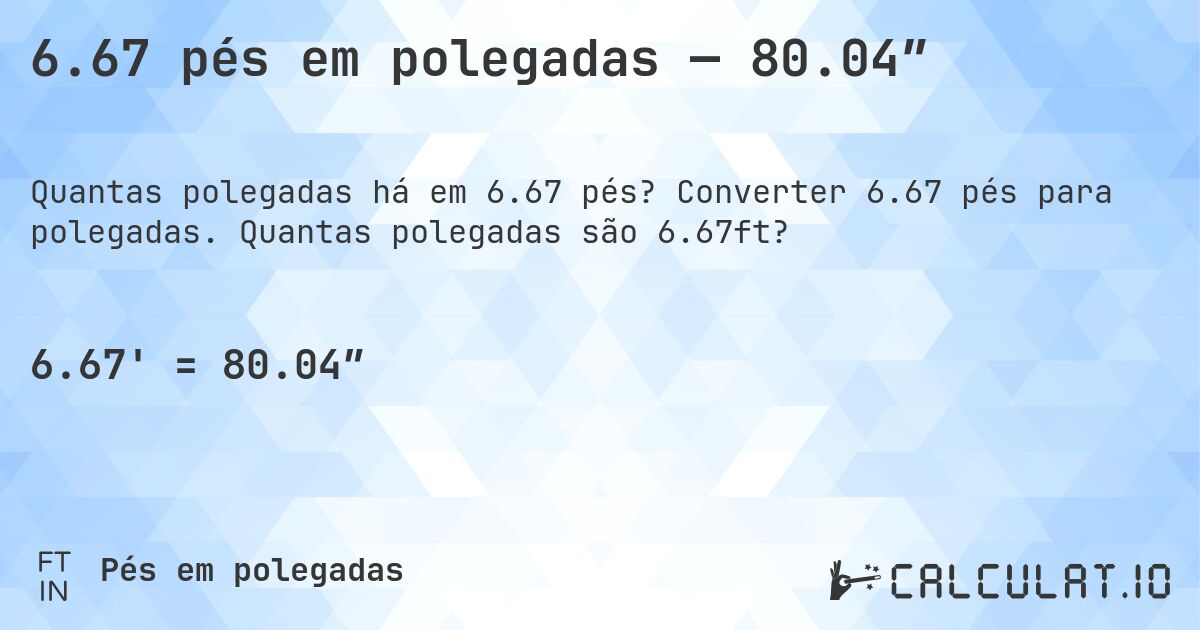 6.67 pés em polegadas — 80.04″. Converter 6.67 pés para polegadas. Quantas polegadas são 6.67ft?
