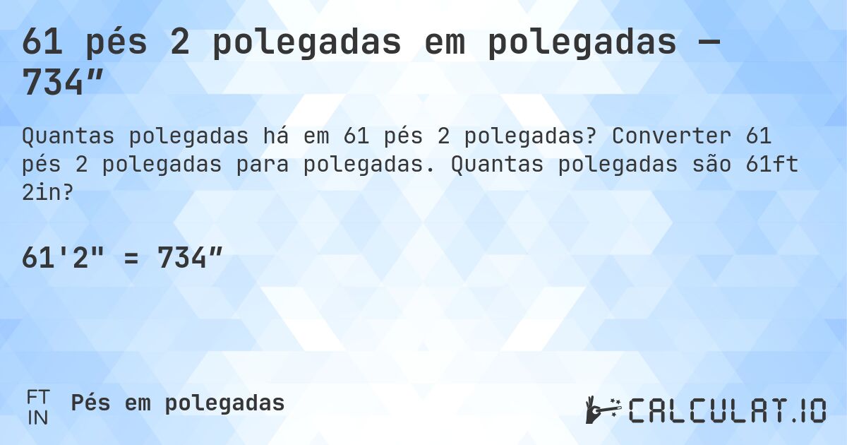 61 pés 2 polegadas em polegadas — 734″. Converter 61 pés 2 polegadas para polegadas. Quantas polegadas são 61ft 2in?