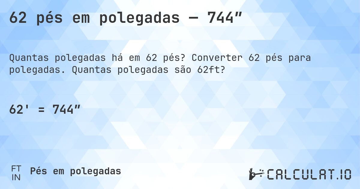 62 pés em polegadas — 744″. Converter 62 pés para polegadas. Quantas polegadas são 62ft?