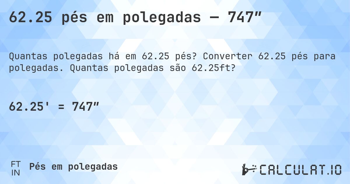 62.25 pés em polegadas — 747″. Converter 62.25 pés para polegadas. Quantas polegadas são 62.25ft?