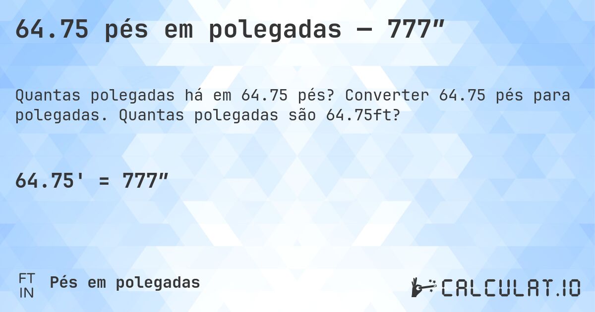 64.75 pés em polegadas — 777″. Converter 64.75 pés para polegadas. Quantas polegadas são 64.75ft?