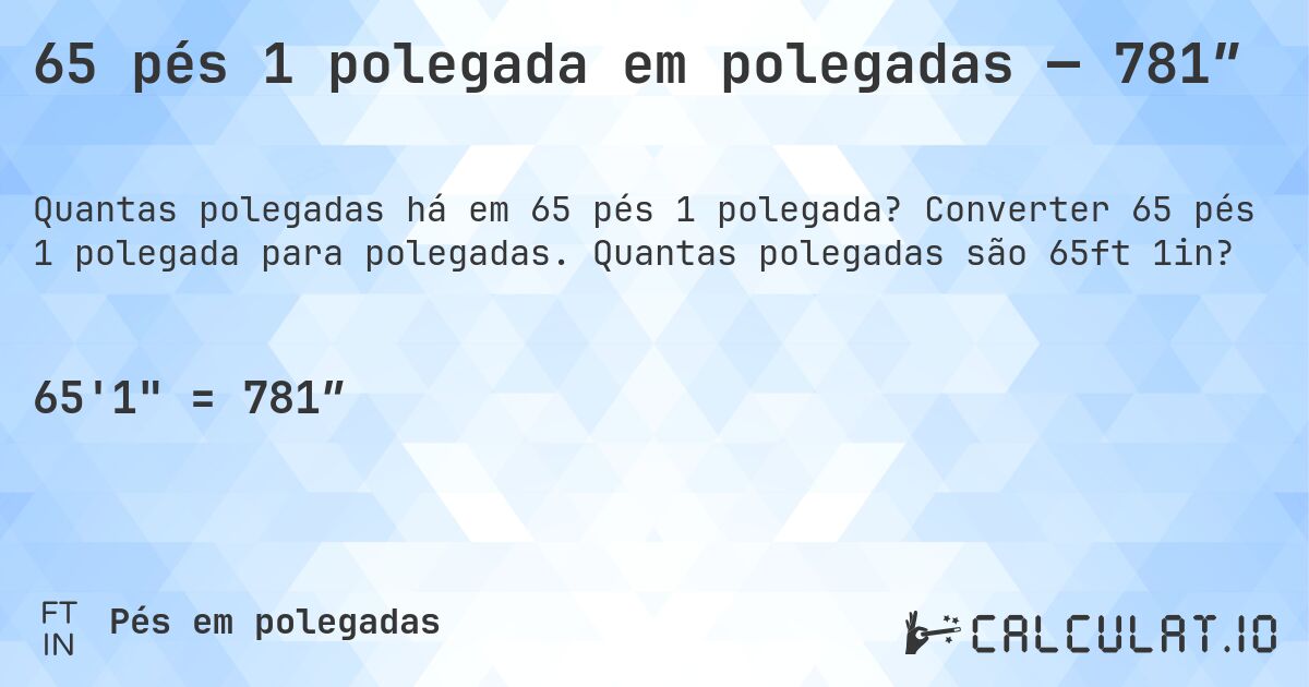 65 pés 1 polegada em polegadas — 781″. Converter 65 pés 1 polegada para polegadas. Quantas polegadas são 65ft 1in?